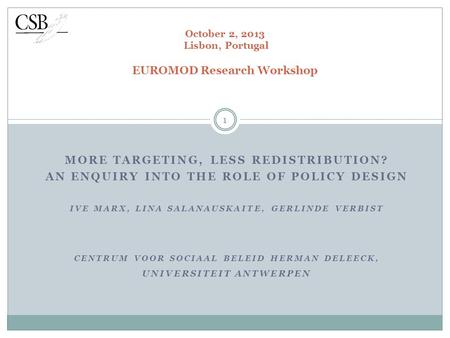 MORE TARGETING, LESS REDISTRIBUTION? AN ENQUIRY INTO THE ROLE OF POLICY DESIGN IVE MARX, LINA SALANAUSKAITE, GERLINDE VERBIST CENTRUM VOOR SOCIAAL BELEID.