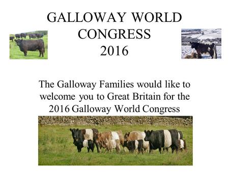 GALLOWAY WORLD CONGRESS 2016 The Galloway Families would like to welcome you to Great Britain for the 2016 Galloway World Congress.