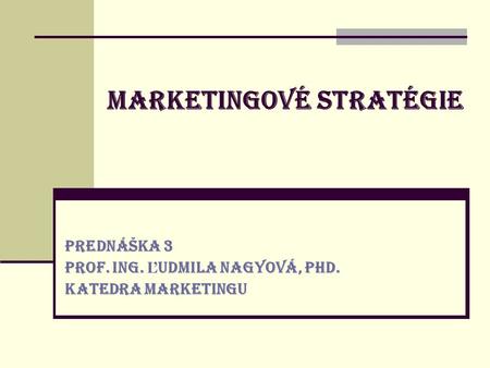 MARKETINGOVÉ STRATÉGIE PREDNÁŠKA 3 prof. Ing. Ľ udmila Nagyová, PhD. Katedra marketingu.