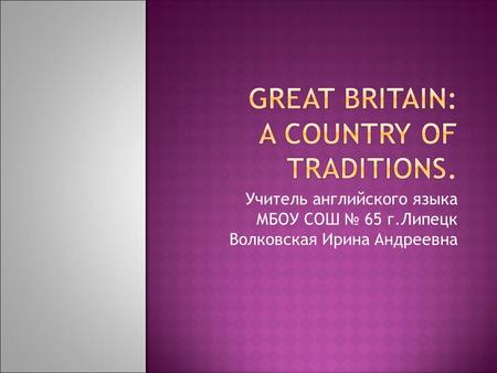 Учитель английского языка МБОУ СОШ № 65 г.Липецк Волковская Ирина Андреевна.