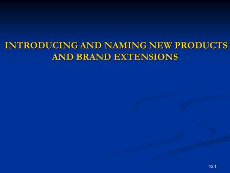 12.1 INTRODUCING AND NAMING NEW PRODUCTS AND BRAND EXTENSIONS INTRODUCING AND NAMING NEW PRODUCTS AND BRAND EXTENSIONS.