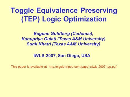 Toggle Equivalence Preserving (TEP) Logic Optimization Eugene Goldberg (Cadence), Kanupriya Gulati (Texas A&M University) Sunil Khatri (Texas A&M University)