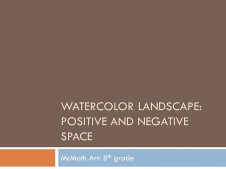 WATERCOLOR LANDSCAPE: POSITIVE AND NEGATIVE SPACE McMath Art: 8 th grade.