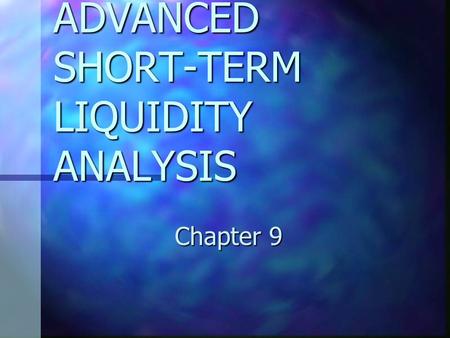 ADVANCED SHORT-TERM LIQUIDITY ANALYSIS Chapter 9.