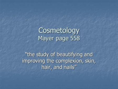 Cosmetology Mayer page 558 “the study of beautifying and improving the complexion, skin, hair, and nails”