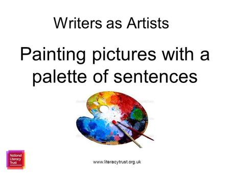 Www.literacytrust.org.uk Writers as Artists Painting pictures with a palette of sentences.