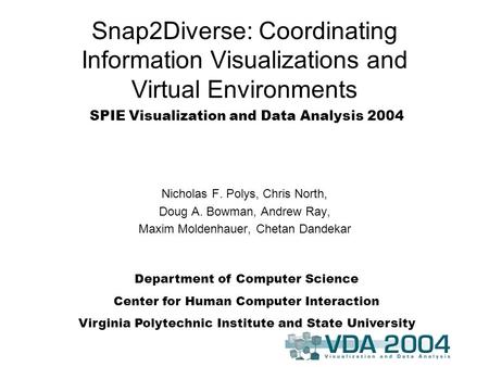 Snap2Diverse: Coordinating Information Visualizations and Virtual Environments Nicholas F. Polys, Chris North, Doug A. Bowman, Andrew Ray, Maxim Moldenhauer,