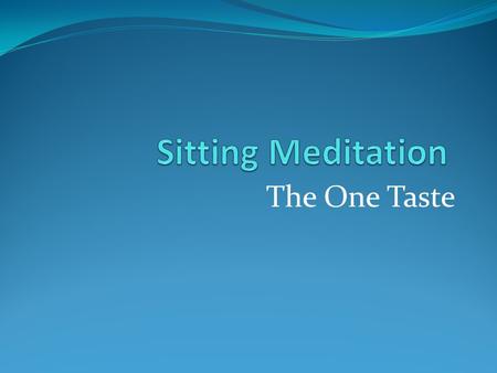 The One Taste. Why Sit? Calm the Mind Energize the Body Connect the Spirit.