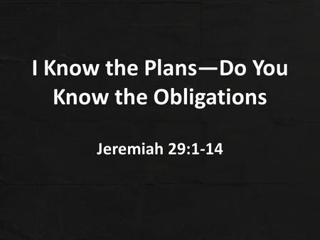 I Know the Plans—Do You Know the Obligations Jeremiah 29:1-14.