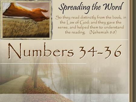 Spreading the Word Numbers 34-36 So they read distinctly from the book, in the Law of God; and they gave the sense, and helped them to understand the reading.