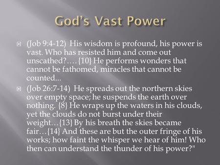  (Job 9:4-12) His wisdom is profound, his power is vast. Who has resisted him and come out unscathed?…. {10} He performs wonders that cannot be fathomed,