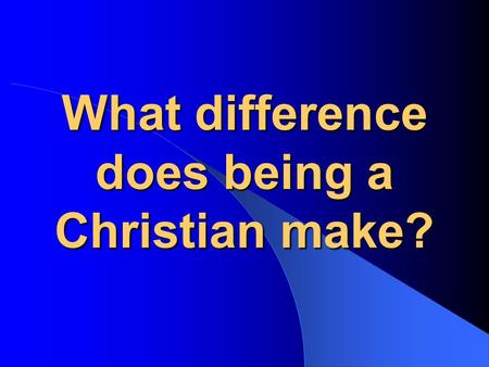 What difference does being a Christian make?. What is the meaning of life? The world’s view…