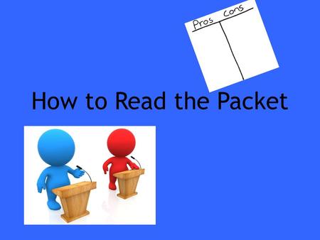 How to Read the Packet. STEPS 1.Assign parts 2.Definitions 3.Cursory Read 4.Examine the Info 5.Pro/Neg construction 6.Rebuttals 7.Discuss.