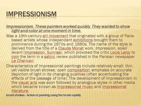 Impressionism. These painters worked quickly. They wanted to show light and color at one moment in time. Was a 19th-century art movement that originated.