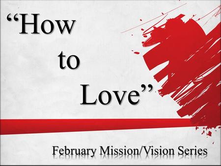 “How to to Love” Love”. ‘Loving Life’ Part 3 Matthew 22.37-39 “Jesus said, ‘Love the Lord your God with all your heart and with all your soul and with.