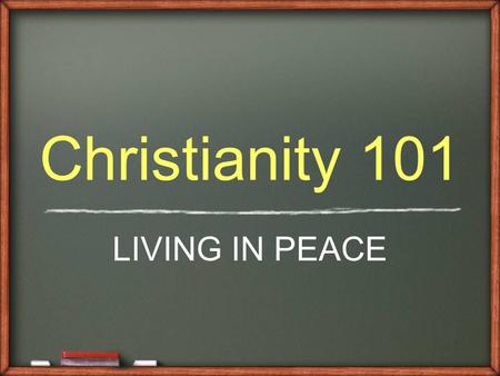 Christianity 101 LIVING IN PEACE. From Foreigners to Friends Foreigners ̴ Gentiles had no hope of a Messiah, or a Savior ̴ God promised to bless the Jews.