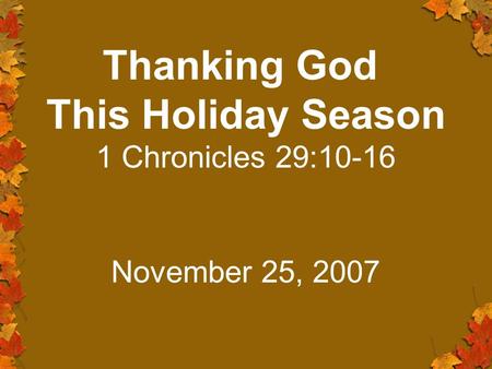 Thanking God This Holiday Season 1 Chronicles 29:10-16 November 25, 2007.