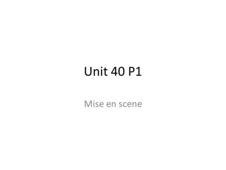 Unit 40 P1 Mise en scene.