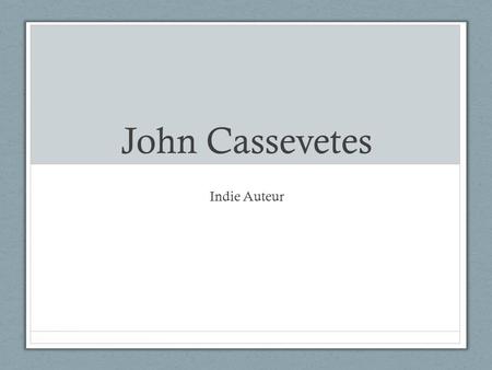 John Cassevetes Indie Auteur. John Cassavetes Films mistaken as improvisational precise scripts/rough camera long takes that are meant to expose the shakiness.