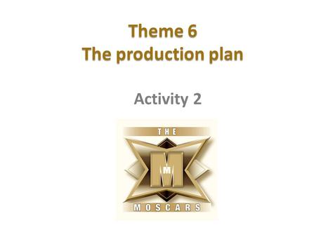 Theme 6 The production plan Activity 2. Planning a filming project Learning intention To understand how to create a production plan for our film. Success.