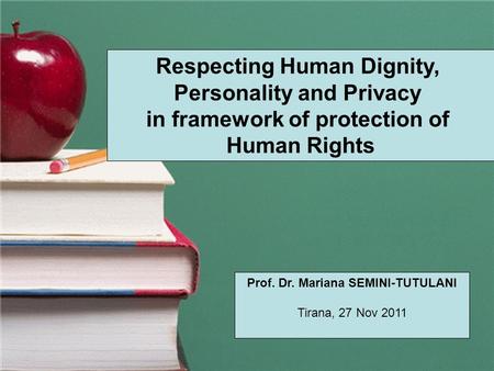 Dinjiteti dhe Personaliteti Prof. Dr. Mariana SEMINI-TUTULANI Tiranë, 21 Maj 2010 Respecting Human Dignity, Personality and Privacy in framework of protection.