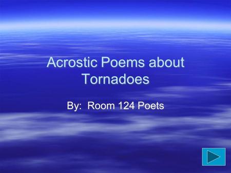 Acrostic Poems about Tornadoes By: Room 124 Poets.