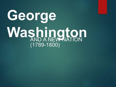 George Washington And a New Nation (1789-1800).