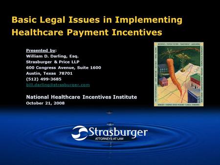 Basic Legal Issues in Implementing Healthcare Payment Incentives Presented by: William D. Darling, Esq. Strasburger & Price LLP 600 Congress Avenue, Suite.