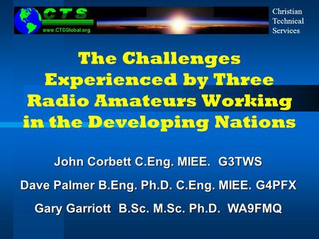 The Challenges Experienced by Three Radio Amateurs Working in the Developing Nations John Corbett C.Eng. MIEE. G3TWS Dave Palmer B.Eng. Ph.D. C.Eng. MIEE.