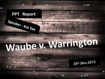 PPT Report Waube v. Warrington 28 th,Nov,2013 Speaker : Kai Yan.