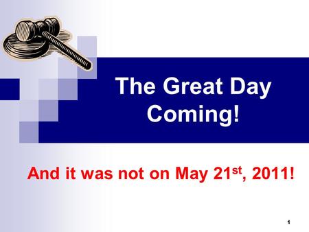 1 The Great Day Coming! And it was not on May 21 st, 2011!