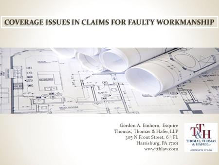 Gordon A. Einhorn, Esquire Thomas, Thomas & Hafer, LLP 305 N Front Street, 6 th FL Harrisburg, PA 17101 www.tthlaw.com COVERAGE ISSUES IN CLAIMS FOR FAULTY.