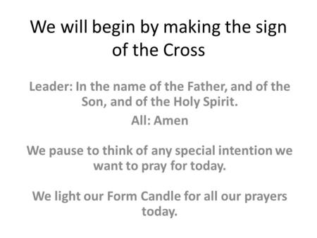 We will begin by making the sign of the Cross Leader: In the name of the Father, and of the Son, and of the Holy Spirit. All: Amen We pause to think of.