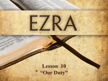 Lesson 10 “Our Duty”. Ezra 10:11,12 Now therefore, make confession to the L ORD God of your fathers and do His will; and separate yourselves from the.