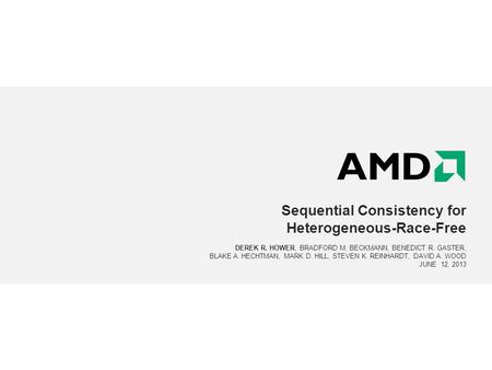 Sequential Consistency for Heterogeneous-Race-Free DEREK R. HOWER, BRADFORD M. BECKMANN, BENEDICT R. GASTER, BLAKE A. HECHTMAN, MARK D. HILL, STEVEN K.