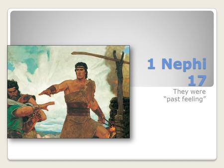 1 Nephi 17 They were “past feeling”. 1 Nephi 17— The Ship Easy Difficult How would you describe your life right now? 1 Nephi 17:1-6 How did Nephi describe.