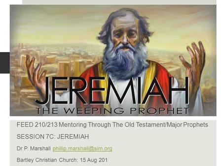 FEED 210/213 Mentoring Through The Old Testament/Major Prophets SESSION 7C: JEREMIAH Dr P. Marshall Bartley.