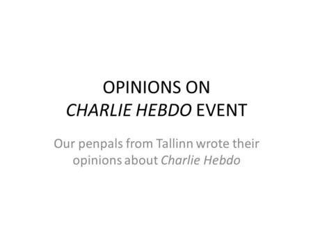 OPINIONS ON CHARLIE HEBDO EVENT Our penpals from Tallinn wrote their opinions about Charlie Hebdo.