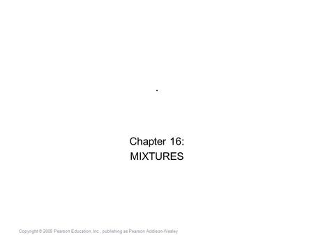 Copyright © 2008 Pearson Education, Inc., publishing as Pearson Addison-Wesley. Chapter 16: MIXTURES.