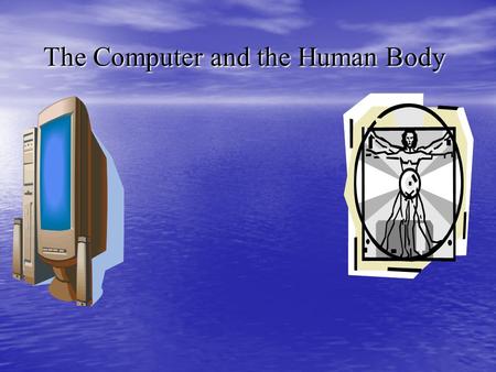 The Computer and the Human Body The Computer and the Human Body.