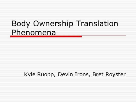 Body Ownership Translation Phenomena Kyle Ruopp, Devin Irons, Bret Royster.