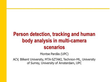 Person detection, tracking and human body analysis in multi-camera scenarios Montse Pardàs (UPC) ACV, Bilkent University, MTA-SZTAKI, Technion-ML, University.