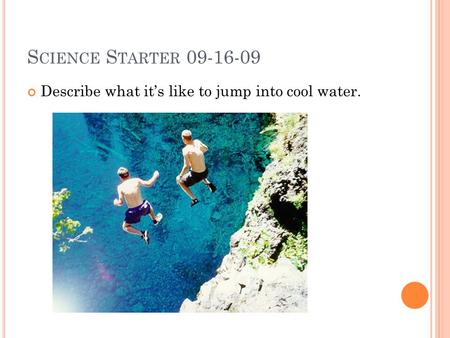 S CIENCE S TARTER 09-16-09 Describe what it’s like to jump into cool water.