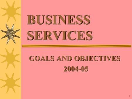 1 BUSINESS SERVICES GOALS AND OBJECTIVES 2004-05.