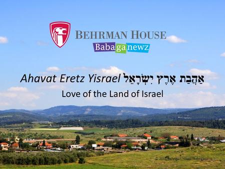 Ahavat Eretz Yisrael אַהֲבַת אֶרֶץ יִשְׂרָאֵל Love of the Land of Israel © 2011 Behrman House/Babaganewz.