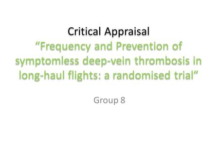 Critical Appraisal “Frequency and Prevention of symptomless deep-vein thrombosis in long-haul flights: a randomised trial” Group 8.