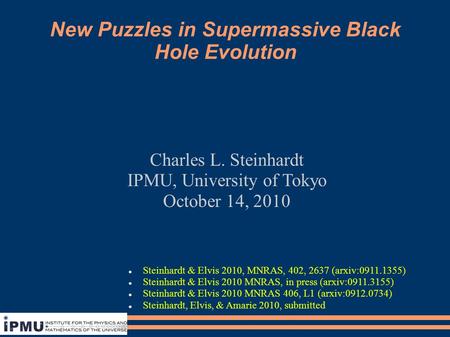 New Puzzles in Supermassive Black Hole Evolution Charles L. Steinhardt IPMU, University of Tokyo October 14, 2010 Steinhardt & Elvis 2010, MNRAS, 402,