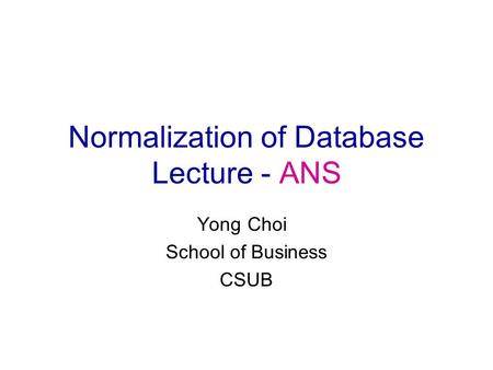 Normalization of Database Lecture - ANS Yong Choi School of Business CSUB.