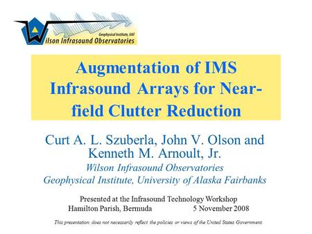 Augmentation of IMS Infrasound Arrays for Near- field Clutter Reduction Curt A. L. Szuberla, John V. Olson and Kenneth M. Arnoult, Jr. Wilson Infrasound.