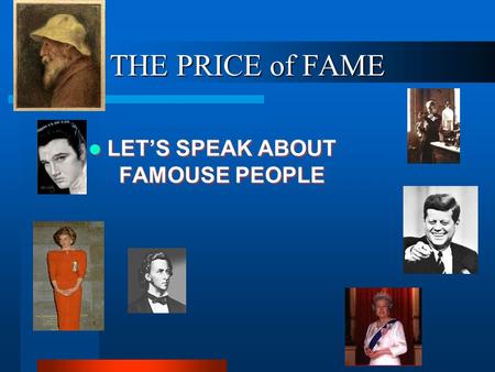 THE PRICE of FAME LET’S SPEAK ABOUT FAMOUSE PEOPLE.